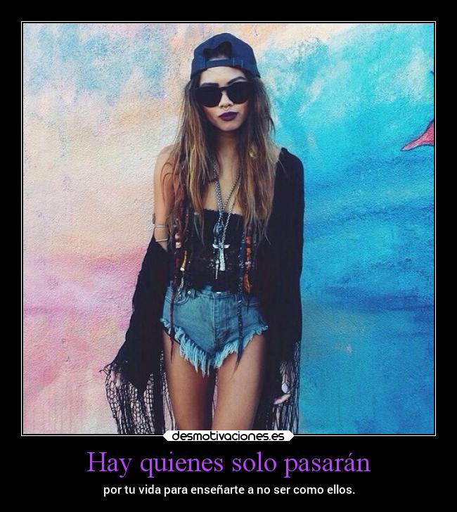 Hay quienes solo pasarán - por tu vida para enseñarte a no ser como ellos.