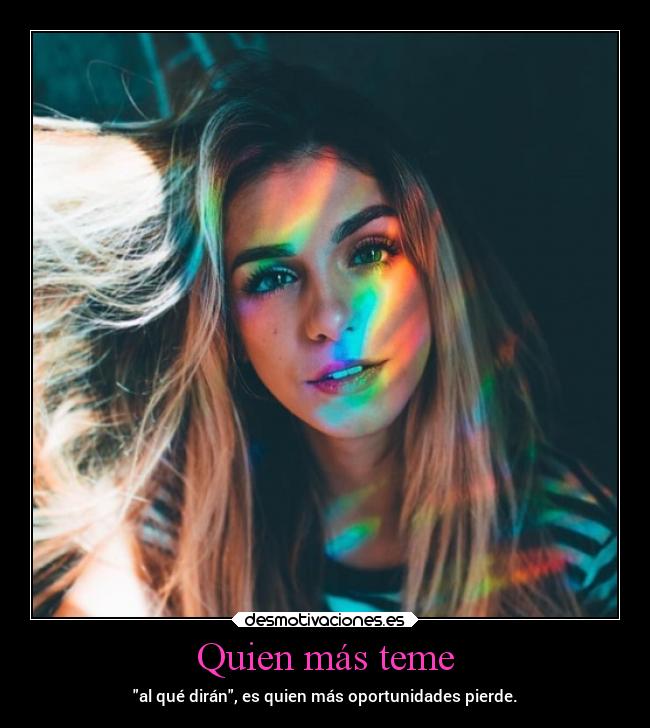 Quien más teme - al qué dirán, es quien más oportunidades pierde.