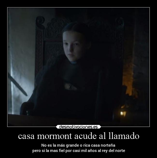 casa mormont acude al llamado - No es la más grande o rica casa norteña
pero si la mas fiel por casi mil años al rey del norte
