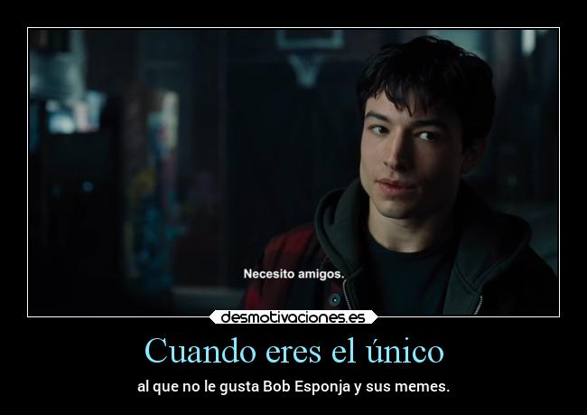 Cuando eres el único - al que no le gusta Bob Esponja y sus memes.