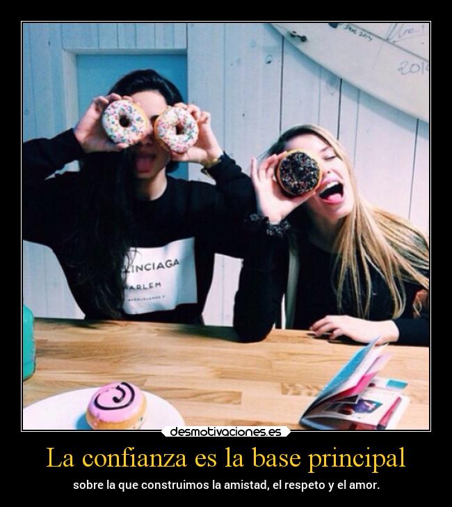 La confianza es la base principal - sobre la que construimos la amistad, el respeto y el amor.