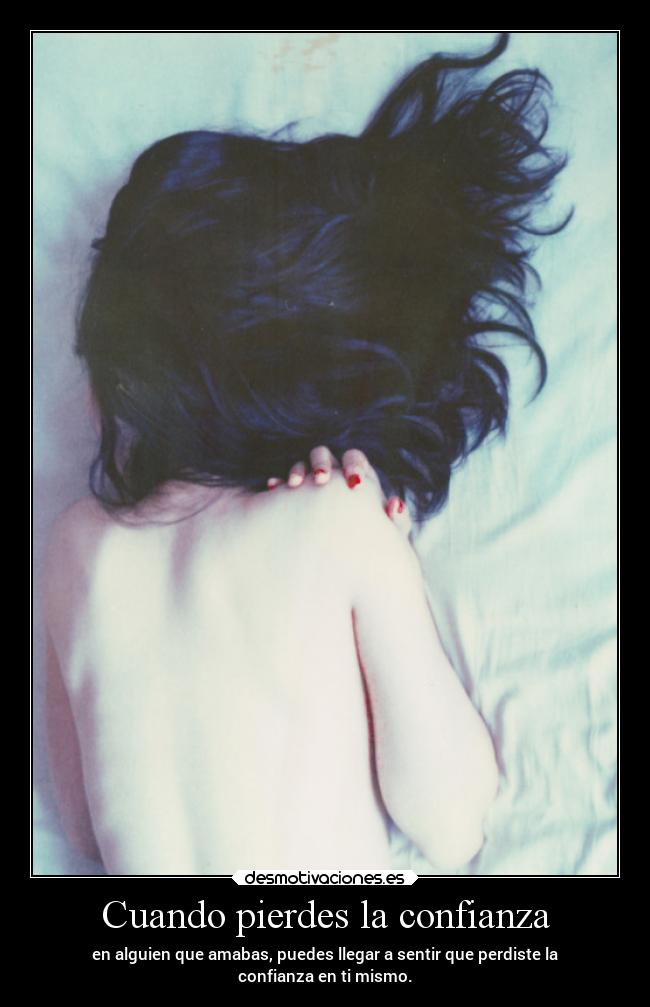 Cuando pierdes la confianza - en alguien que amabas, puedes llegar a sentir que perdiste la
confianza en ti mismo.