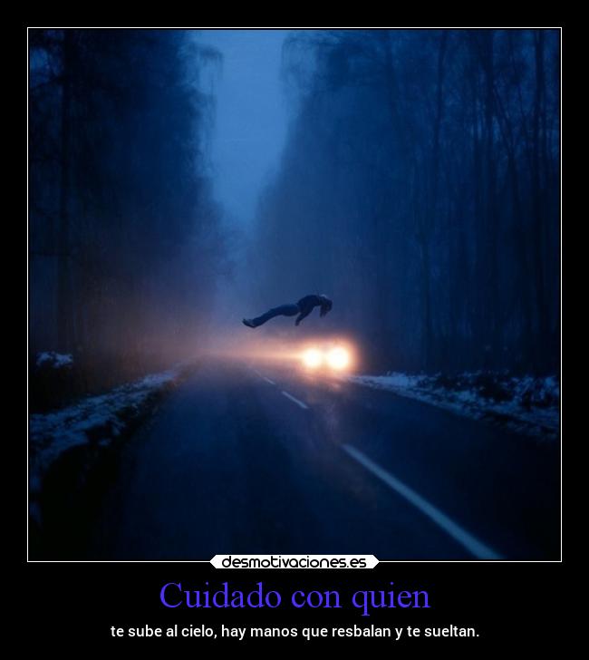 Cuidado con quien - te sube al cielo, hay manos que resbalan y te sueltan.