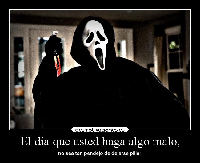 El día que usted haga algo malo, -