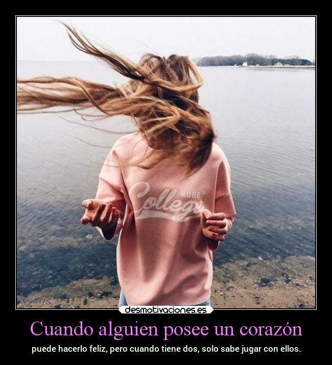 Cuando alguien posee un corazón - puede hacerlo feliz, pero cuando tiene dos, solo sabe jugar con ellos.