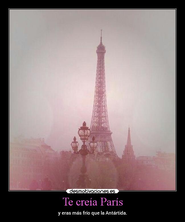 Te creía París - y eras más frío que la Antártida.