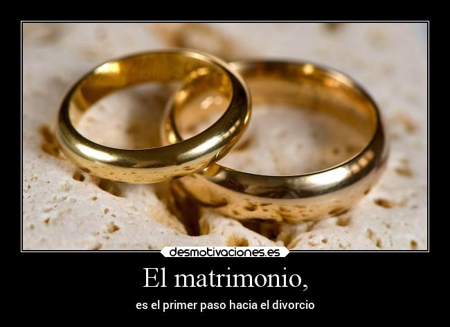 El matrimonio, - es el primer paso hacia el divorcio