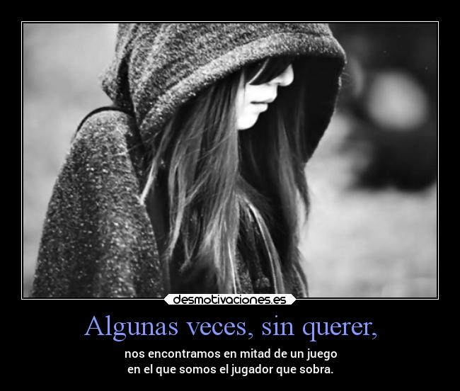 Algunas veces, sin querer, - nos encontramos en mitad de un juego
en el que somos el jugador que sobra.