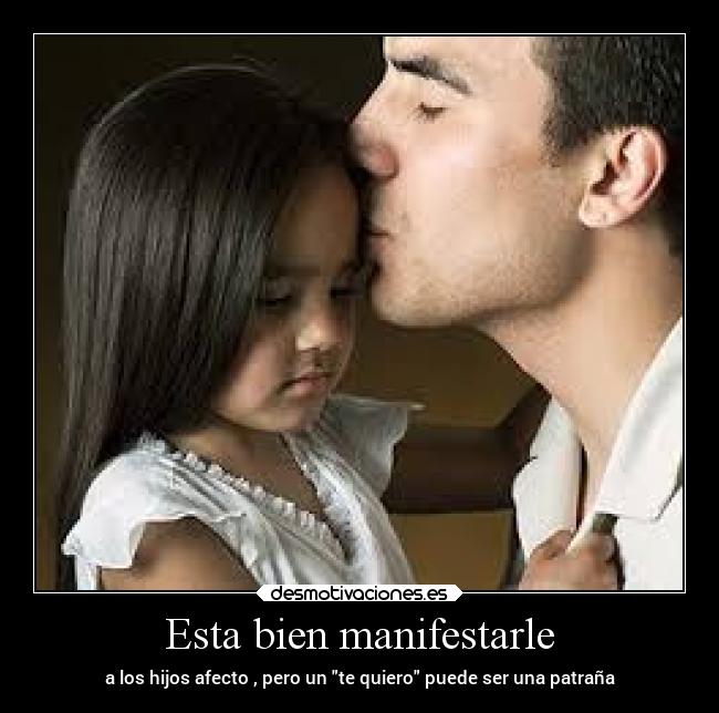 Esta bien manifestarle - a los hijos afecto , pero un te quiero puede ser una patraña