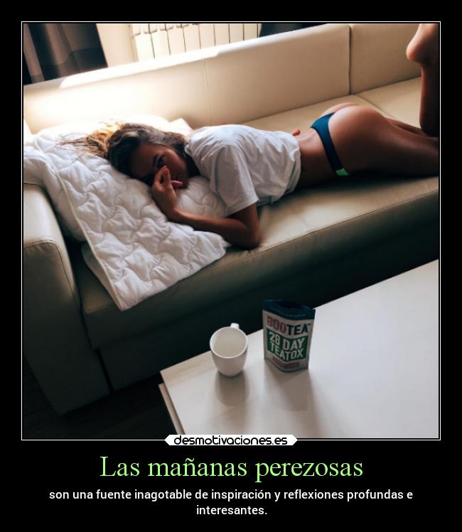 Las mañanas perezosas - son una fuente inagotable de inspiración y reflexiones profundas e
interesantes.