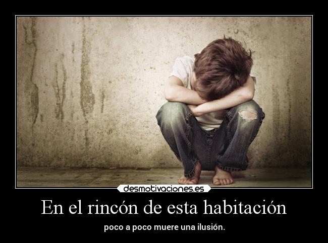 En el rincón de esta habitación - poco a poco muere una ilusión.