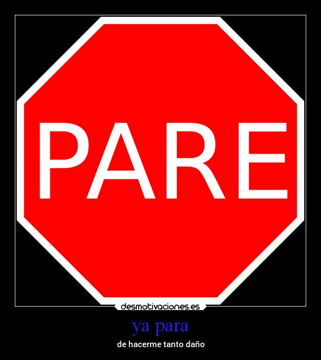 ya para - de hacerme tanto daño