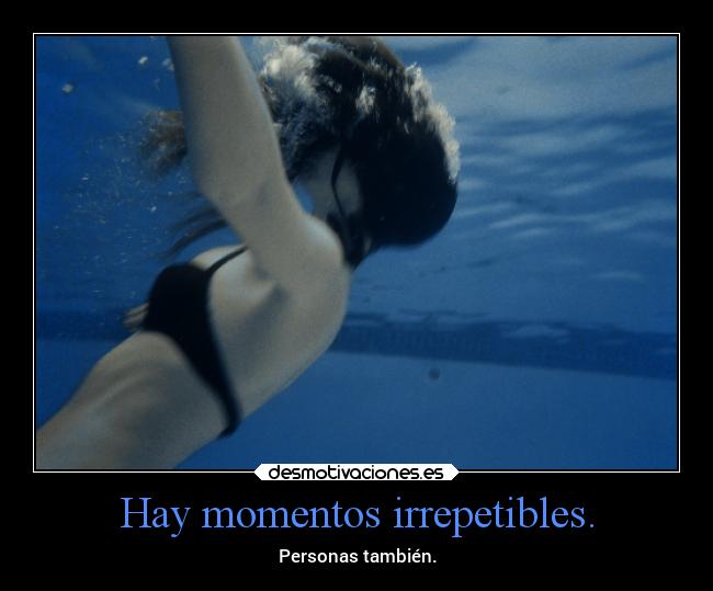 Hay momentos irrepetibles. - Personas también.