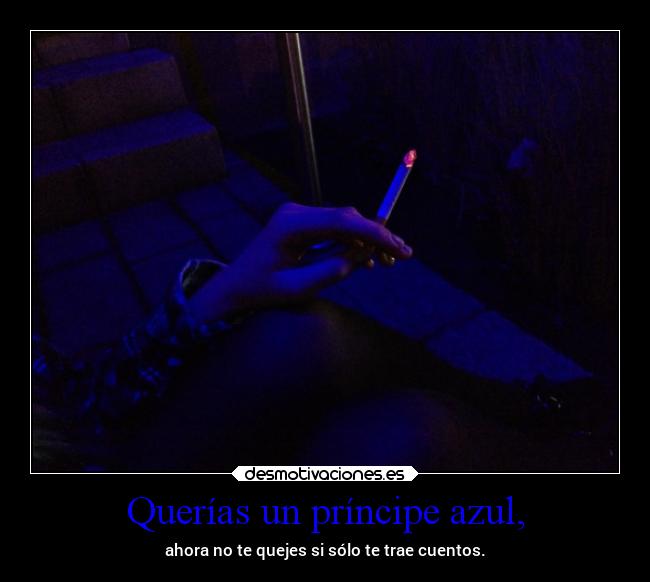 Querías un príncipe azul, - ahora no te quejes si sólo te trae cuentos.