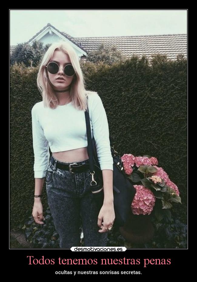 Todos tenemos nuestras penas - ocultas y nuestras sonrisas secretas.