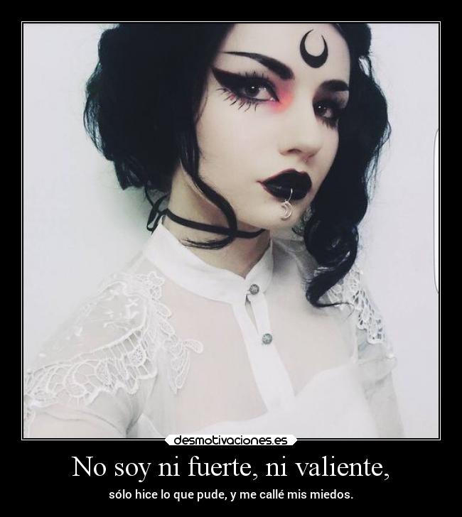 No soy ni fuerte, ni valiente, -