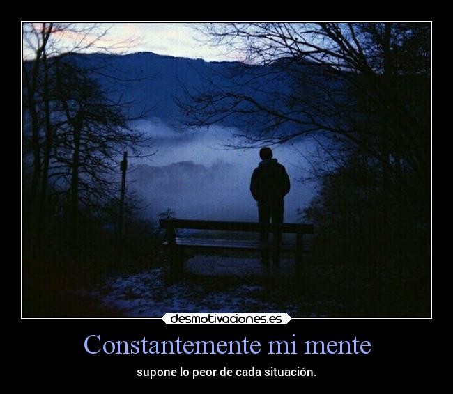 Constantemente mi mente - supone lo peor de cada situación.
