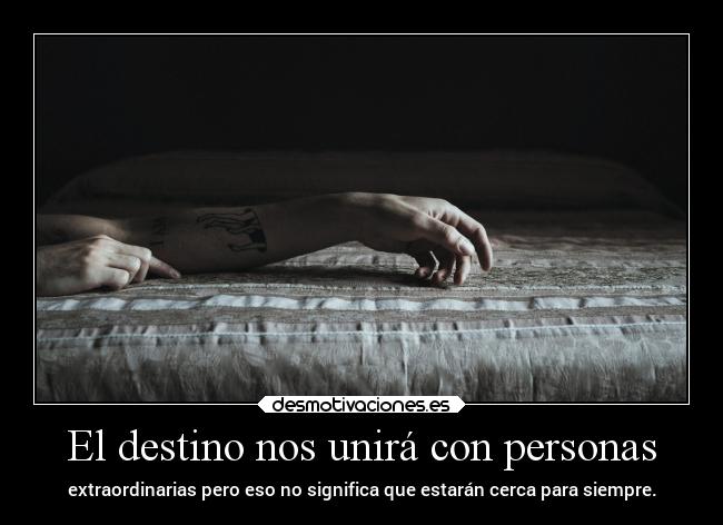El destino nos unirá con personas - extraordinarias pero eso no significa que estarán cerca para siempre.