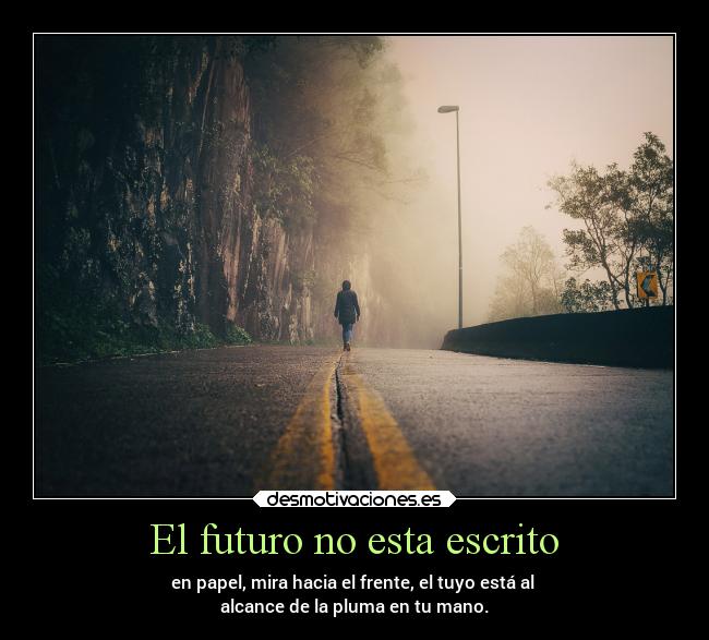 El futuro no esta escrito - en papel, mira hacia el frente, el tuyo está al
alcance de la pluma en tu mano.