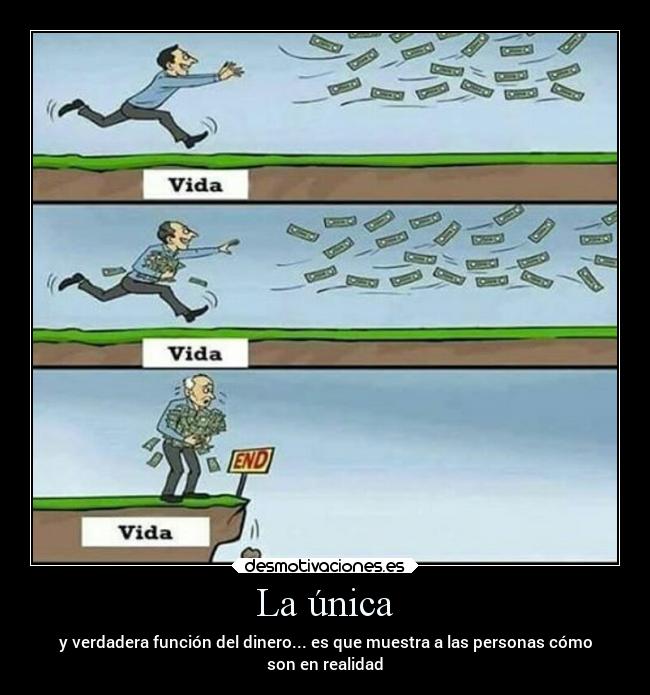 La única - y verdadera función del dinero... es que muestra a las personas cómo
son en realidad