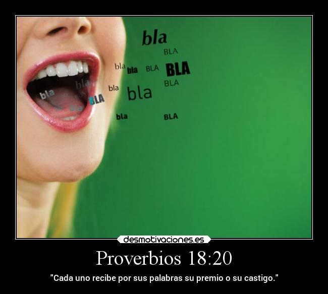 Proverbios 18:20 - Cada uno recibe por sus palabras su premio o su castigo.