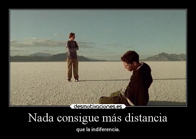 Nada consigue más distancia - que la indiferencia.