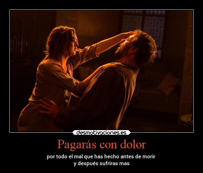 Pagarás con dolor - por todo el mal que has hecho antes de morir
y después sufriras mas