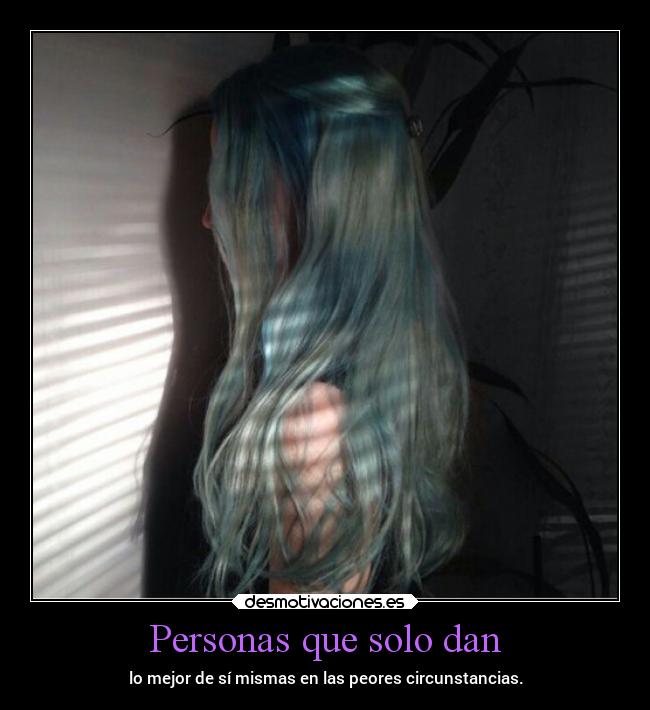 Personas que solo dan - lo mejor de sí mismas en las peores circunstancias.