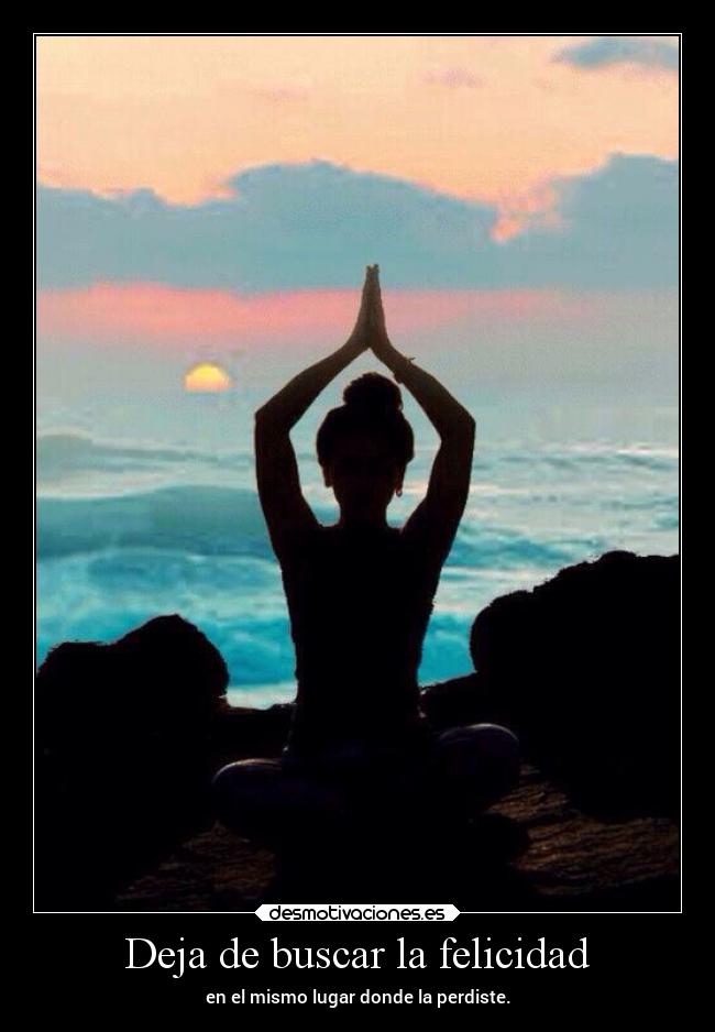 Deja de buscar la felicidad - en el mismo lugar donde la perdiste.