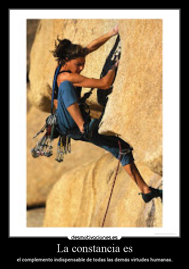 La constancia es - el complemento indispensable de todas las demás virtudes humanas.