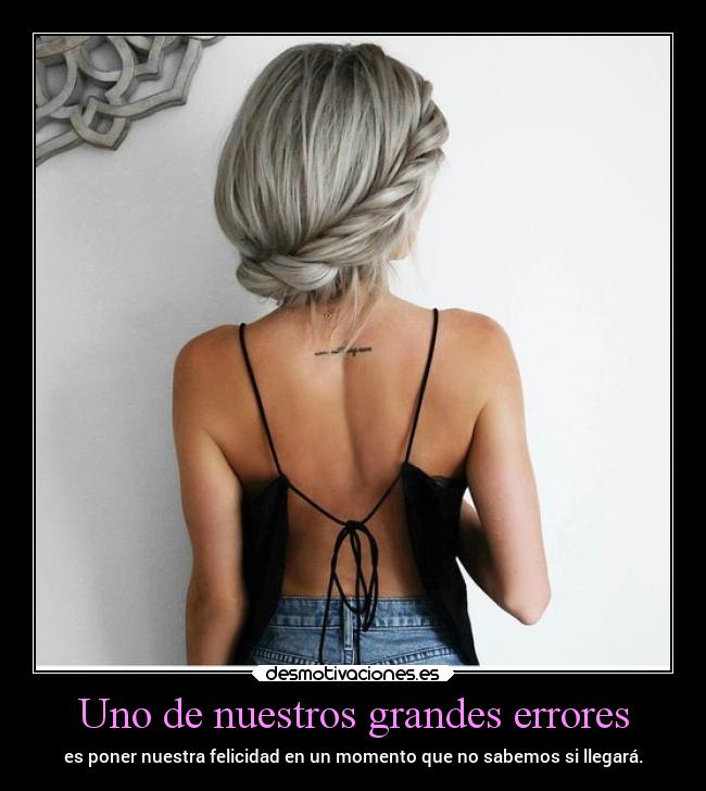 Uno de nuestros grandes errores - es poner nuestra felicidad en un momento que no sabemos si llegará.