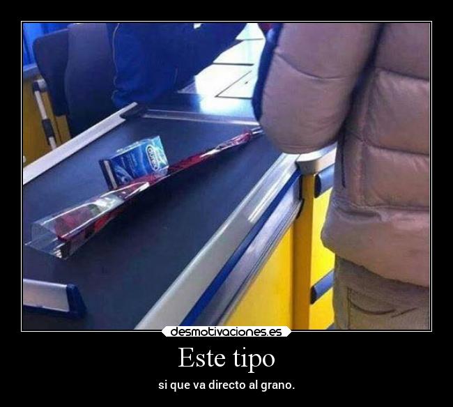 Este tipo - si que va directo al grano.