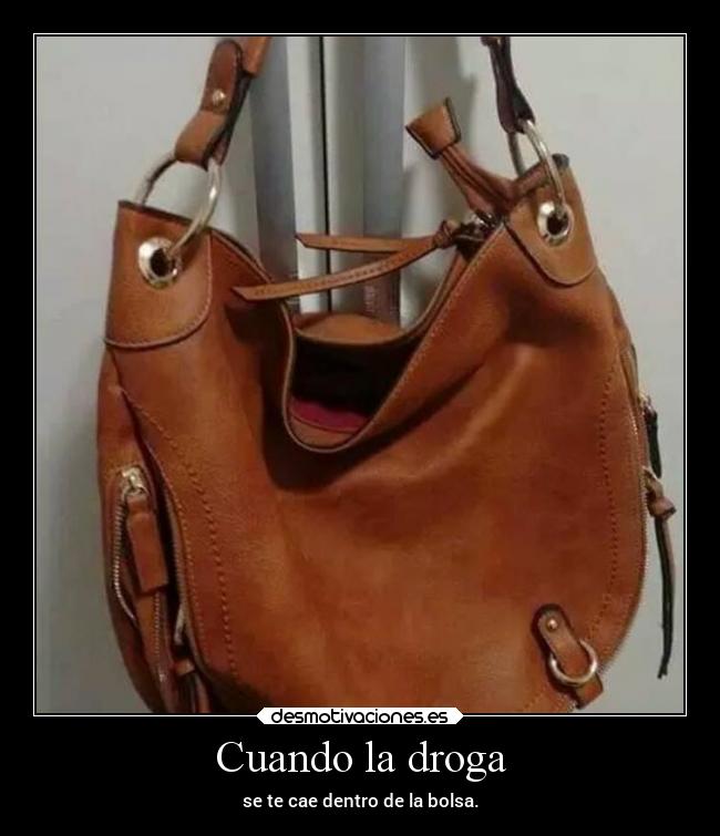 Cuando la droga - se te cae dentro de la bolsa.