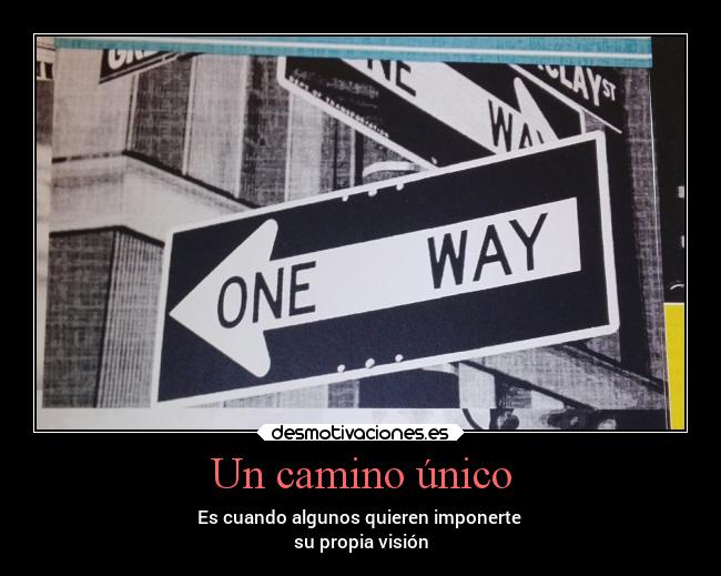 Un camino único - Es cuando algunos quieren imponerte
su propia visión