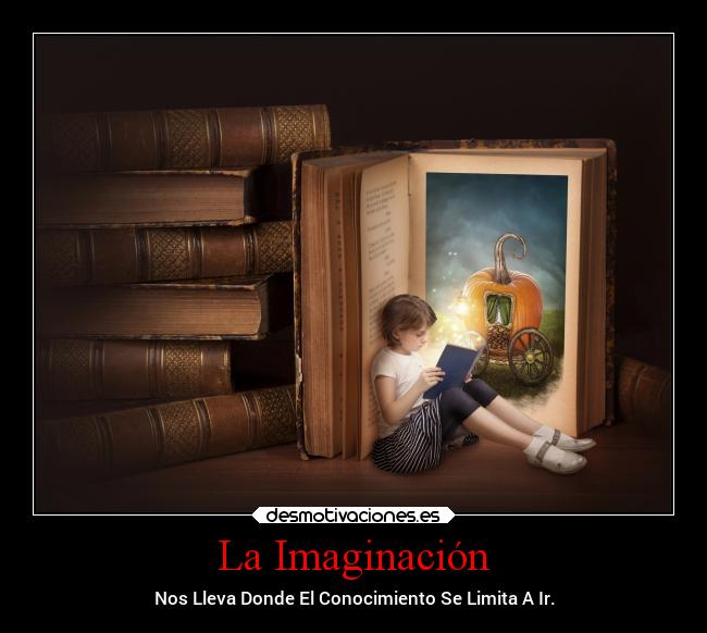La Imaginación - Nos Lleva Donde El Conocimiento Se Limita A Ir.