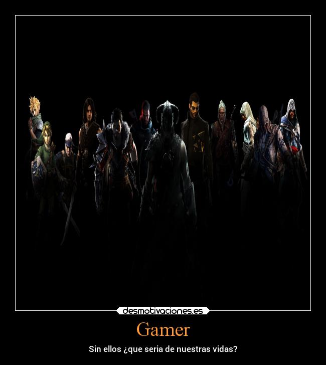 Gamer - Sin ellos ¿que seria de nuestras vidas?