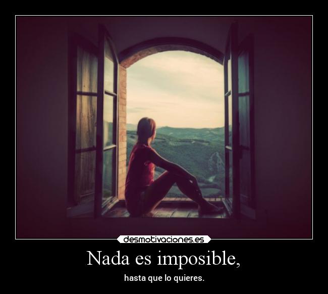 Nada es imposible, - hasta que lo quieres.