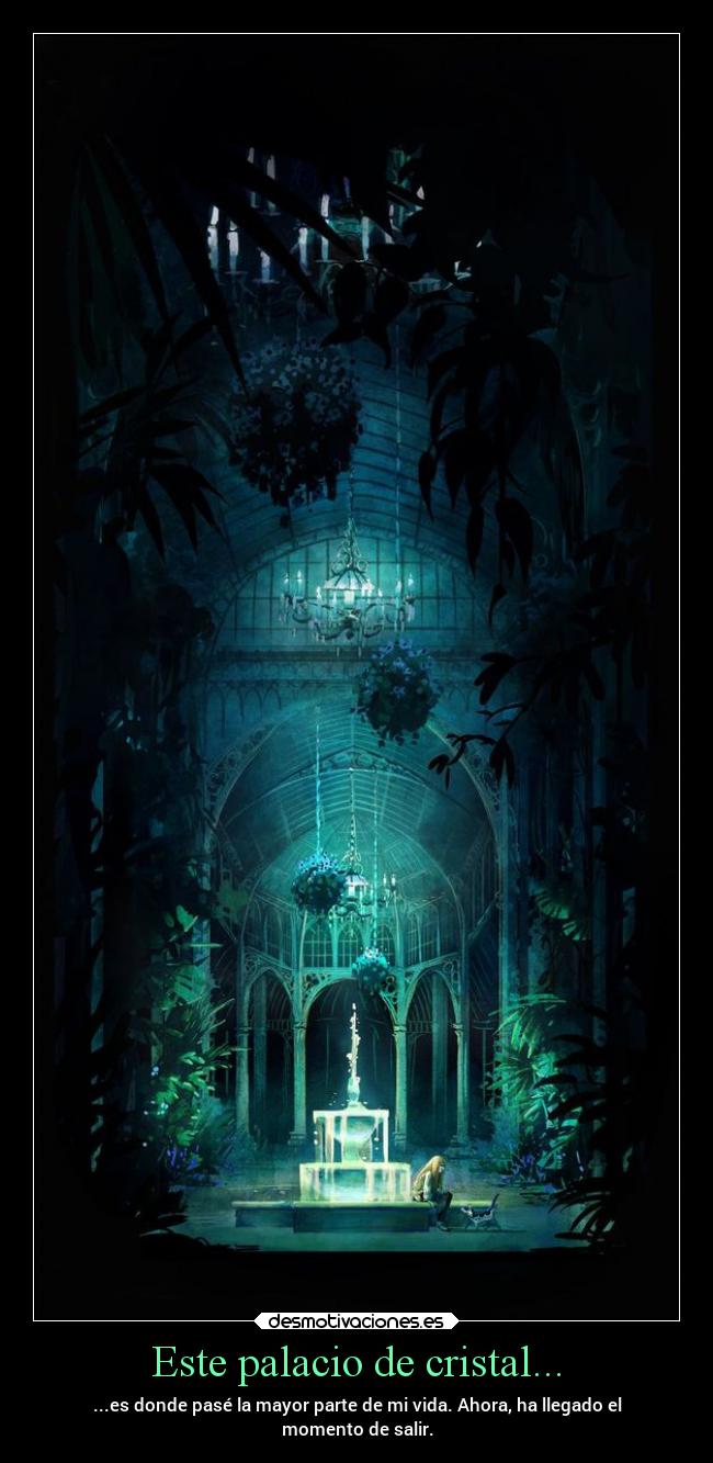 Este palacio de cristal... - ...es donde pasé la mayor parte de mi vida. Ahora, ha llegado el
momento de salir.