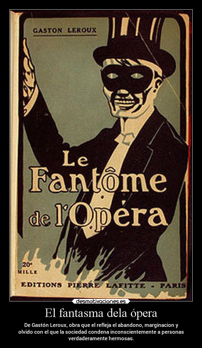El fantasma dela ópera - De Gastón Leroux, obra que el refleja el abandono, marginacion y
olvido con el que la sociedad condena inconscientemente a personas
verdaderamente hermosas.