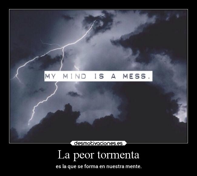 La peor tormenta - es la que se forma en nuestra mente.