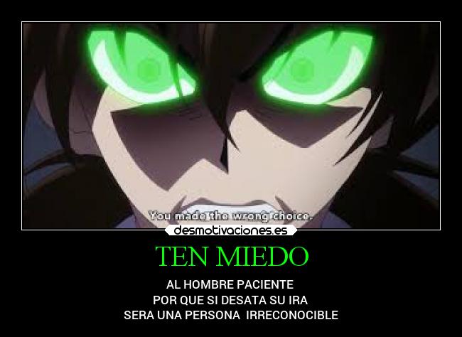 TEN MIEDO - AL HOMBRE PACIENTE
POR QUE SI DESATA SU IRA
SERA UNA PERSONA IRRECONOCIBLE
