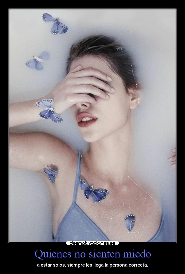 Quienes no sienten miedo - a estar solos, siempre les llega la persona correcta.