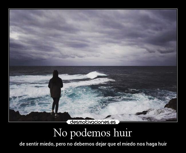 No podemos huir - de sentir miedo, pero no debemos dejar que el miedo nos haga huir