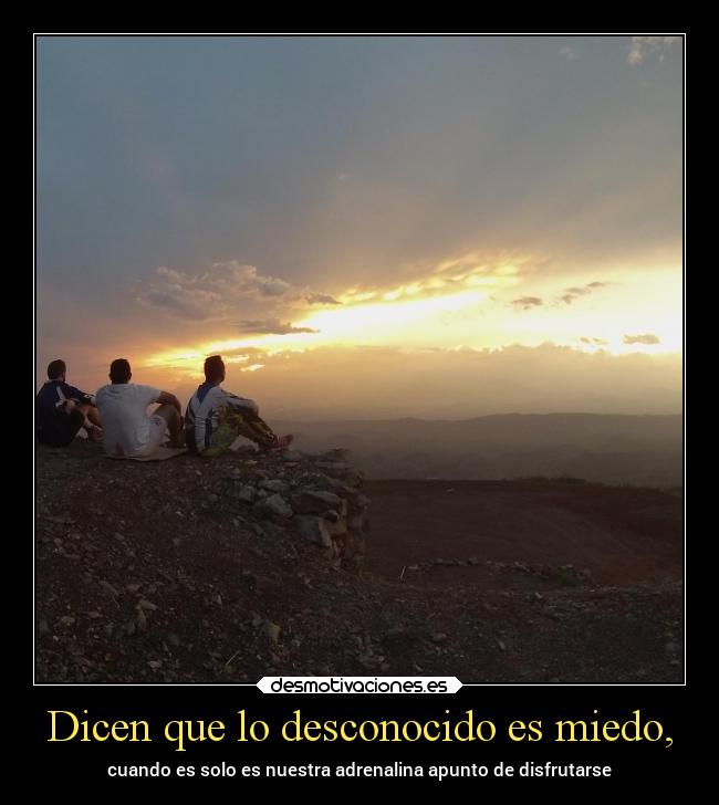 Dicen que lo desconocido es miedo, - 