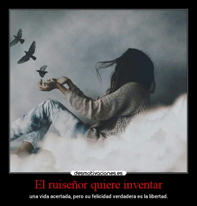 El ruiseñor quiere inventar - una vida acertada, pero su felicidad verdadera es la libertad.