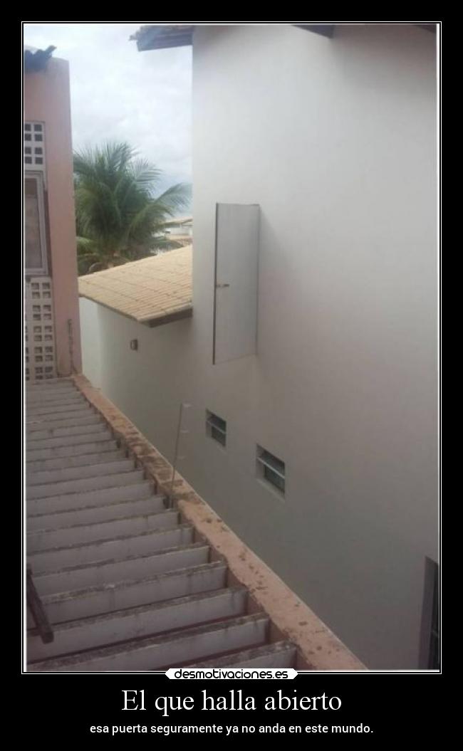 El que halla abierto - esa puerta seguramente ya no anda en este mundo.