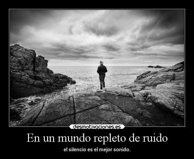 En un mundo repleto de ruido - el silencio es el mejor sonido.