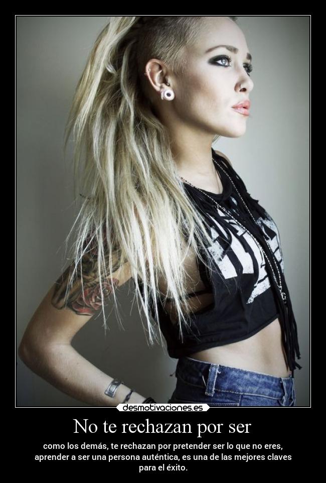 No te rechazan por ser - como los demás, te rechazan por pretender ser lo que no eres,
aprender a ser una persona auténtica, es una de las mejores claves
para el éxito.