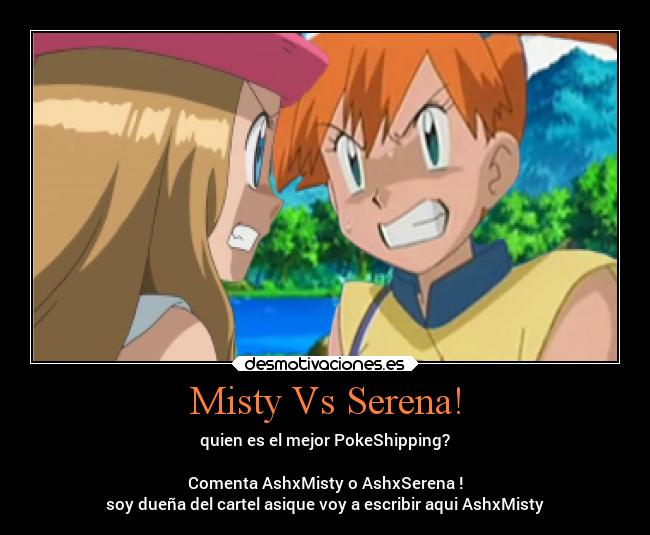 Misty Vs Serena! - quien es el mejor PokeShipping?

Comenta AshxMisty o AshxSerena !
soy dueña del cartel asique voy a escribir aqui AshxMisty