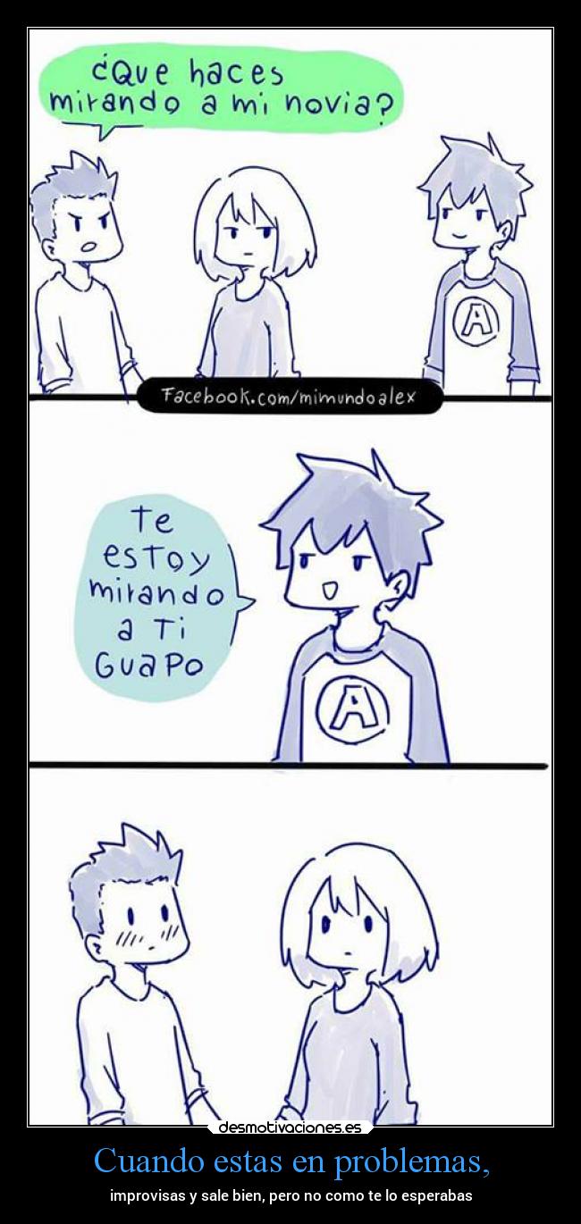 Cuando estas en problemas, - improvisas y sale bien, pero no como te lo esperabas